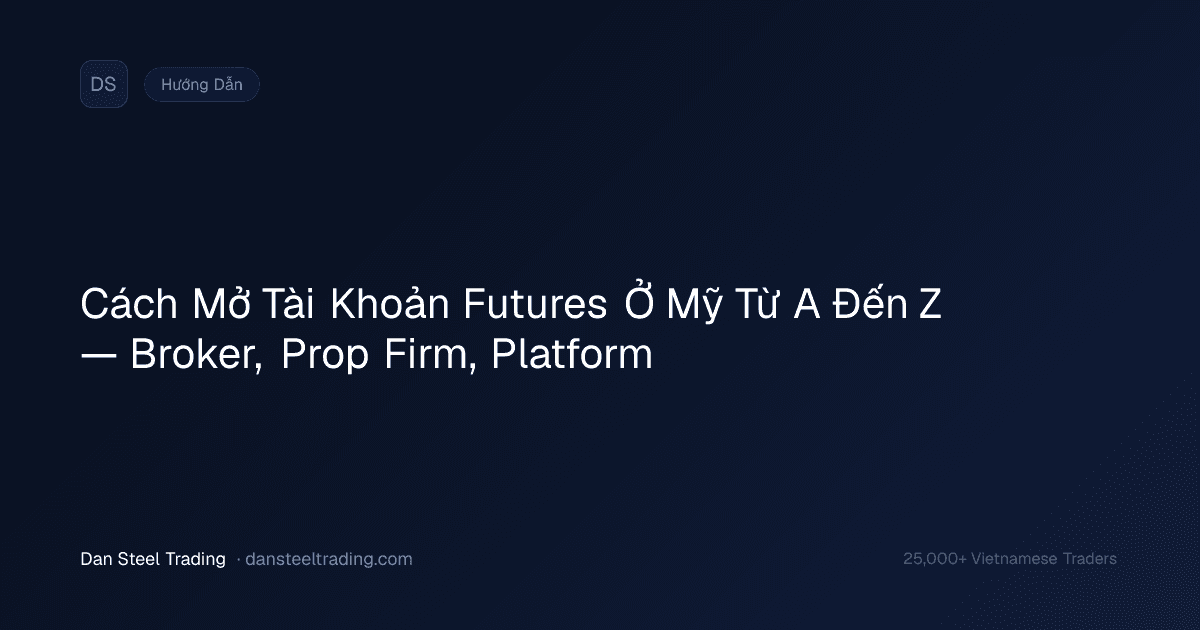 Cách Mở Tài Khoản Futures Ở Mỹ Từ A Đến Z — Broker, Prop Firm, Platform